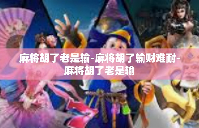 麻将胡了老是输-麻将胡了输财难耐-麻将胡了老是输