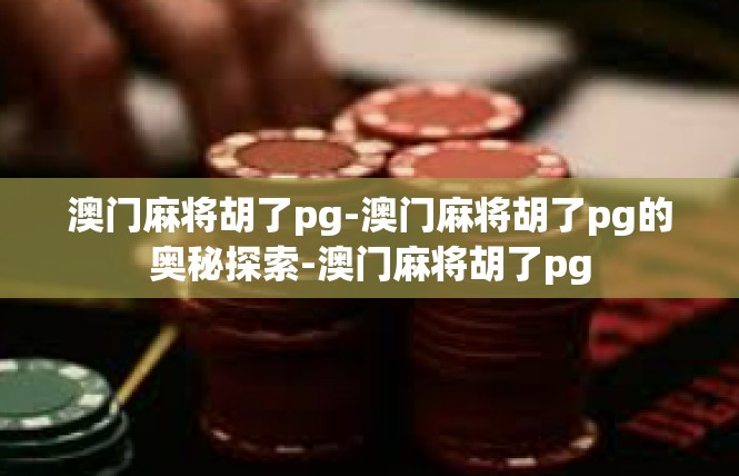 澳门麻将胡了pg-澳门麻将胡了pg的奥秘探索-澳门麻将胡了pg