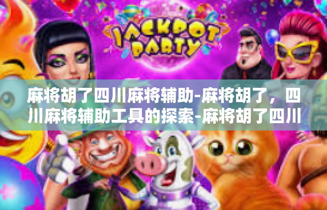 麻将胡了四川麻将辅助-麻将胡了，四川麻将辅助工具的探索-麻将胡了四川麻将辅助
