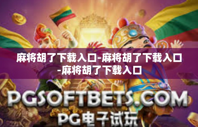 麻将胡了下载入口-麻将胡了下载入口-麻将胡了下载入口