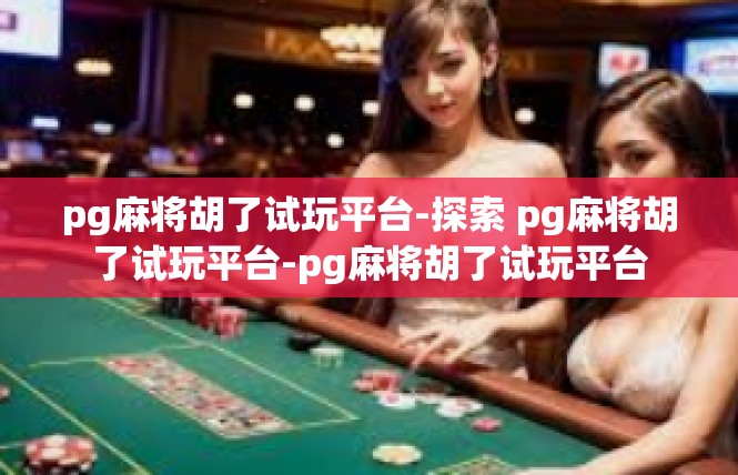 pg麻将胡了试玩平台-探索 pg麻将胡了试玩平台-pg麻将胡了试玩平台