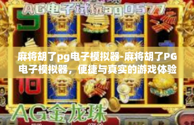 麻将胡了pg电子模拟器-麻将胡了PG电子模拟器，便捷与真实的游戏体验-麻将胡了pg电子模拟器