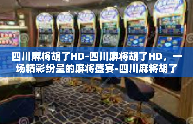 四川麻将胡了HD-四川麻将胡了HD，一场精彩纷呈的麻将盛宴-四川麻将胡了HD