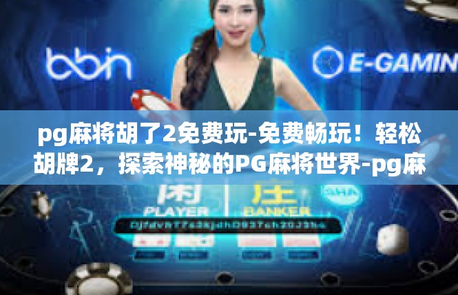 pg麻将胡了2免费玩-免费畅玩！轻松胡牌2，探索神秘的PG麻将世界-pg麻将胡了2免费玩