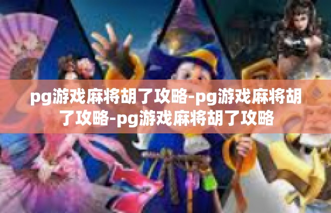 pg游戏麻将胡了攻略-pg游戏麻将胡了攻略-pg游戏麻将胡了攻略