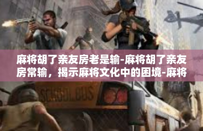 麻将胡了亲友房老是输-麻将胡了亲友房常输，揭示麻将文化中的困境-麻将胡了亲友房老是输
