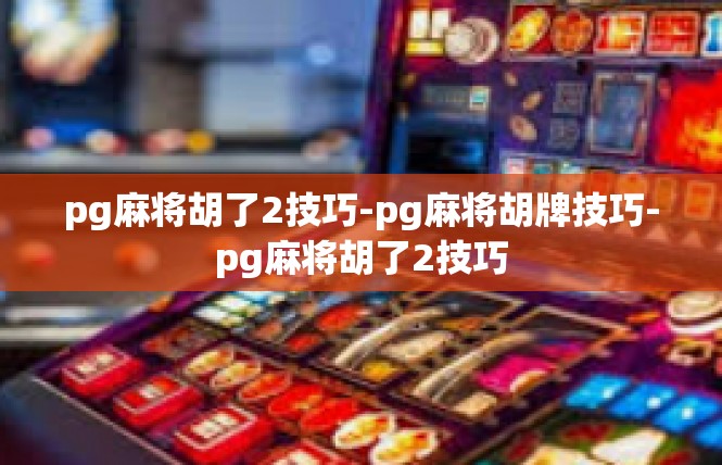 pg麻将胡了2技巧-pg麻将胡牌技巧-pg麻将胡了2技巧