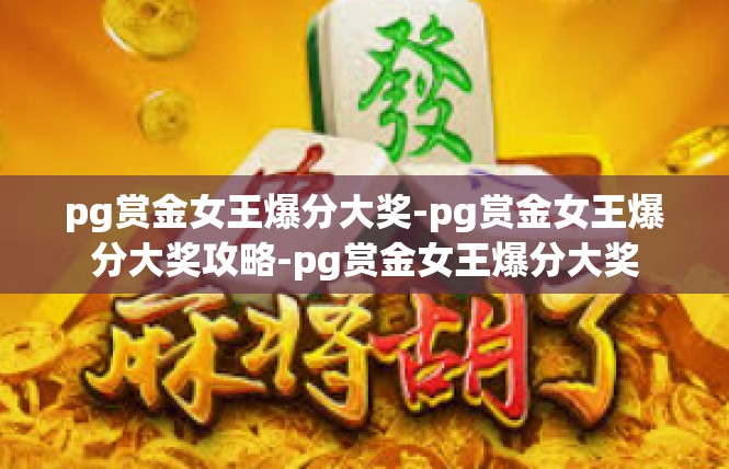 pg赏金女王爆分大奖-pg赏金女王爆分大奖攻略-pg赏金女王爆分大奖