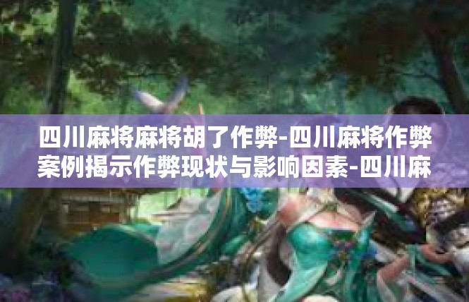 四川麻将麻将胡了作弊-四川麻将作弊案例揭示作弊现状与影响因素-四川麻将麻将胡了作弊