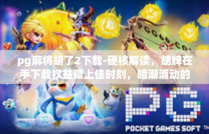 pg麻将胡了2下载-硬核解读，胡牌在手下载权益赠上佳时刻，暗潮涌动的趣味之旅！pg麻将胡了2下载