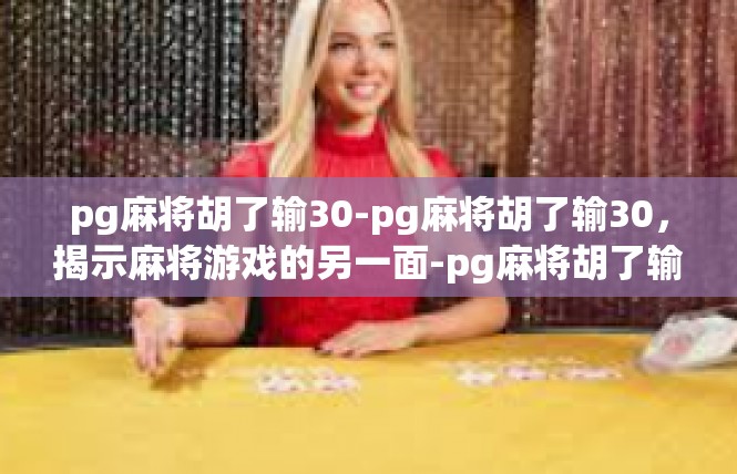 pg麻将胡了输30-pg麻将胡了输30，揭示麻将游戏的另一面-pg麻将胡了输30