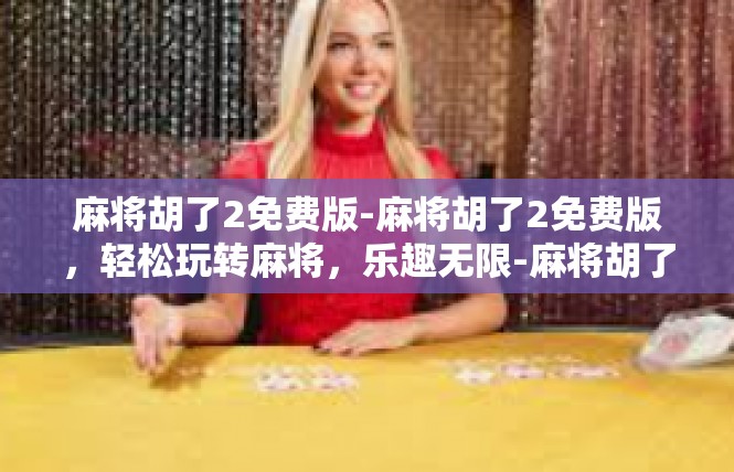麻将胡了2免费版-麻将胡了2免费版，轻松玩转麻将，乐趣无限-麻将胡了2免费版