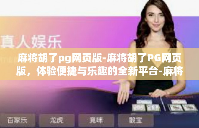 麻将胡了pg网页版-麻将胡了PG网页版，体验便捷与乐趣的全新平台-麻将胡了pg网页版