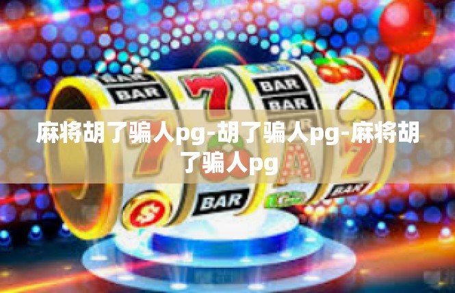 麻将胡了骗人pg-胡了骗人pg-麻将胡了骗人pg
