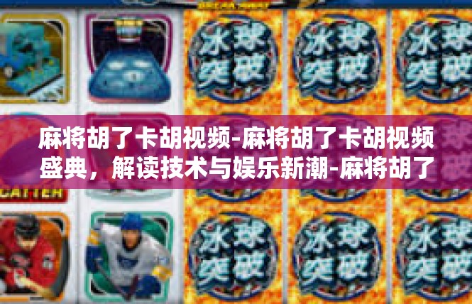 麻将胡了卡胡视频-麻将胡了卡胡视频盛典，解读技术与娱乐新潮-麻将胡了卡胡视频