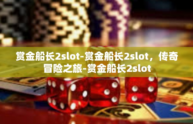 赏金船长2slot-赏金船长2slot，传奇冒险之旅-赏金船长2slot