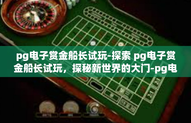 pg电子赏金船长试玩-探索 pg电子赏金船长试玩，探秘新世界的大门-pg电子赏金船长试玩