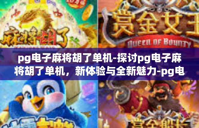pg电子麻将胡了单机-探讨pg电子麻将胡了单机，新体验与全新魅力-pg电子麻将胡了单机