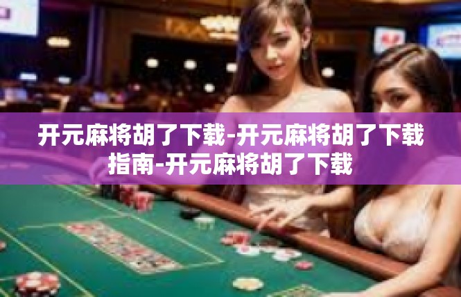开元麻将胡了下载-开元麻将胡了下载指南-开元麻将胡了下载
