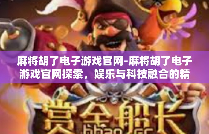 麻将胡了电子游戏官网-麻将胡了电子游戏官网探索，娱乐与科技融合的精彩世界-麻将胡了电子游戏官网