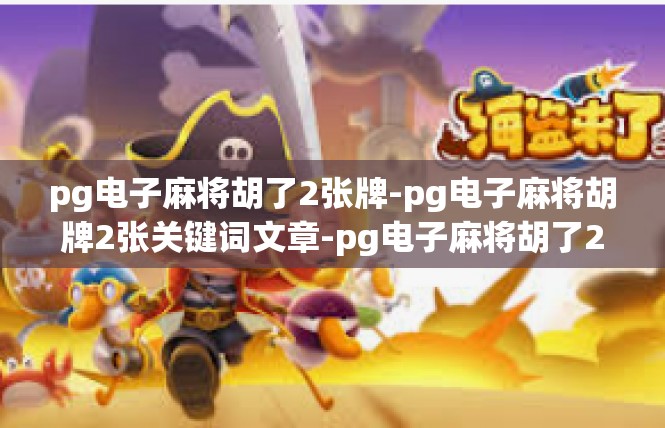pg电子麻将胡了2张牌-pg电子麻将胡牌2张关键词文章-pg电子麻将胡了2张牌