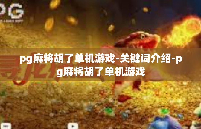 pg麻将胡了单机游戏-关键词介绍-pg麻将胡了单机游戏