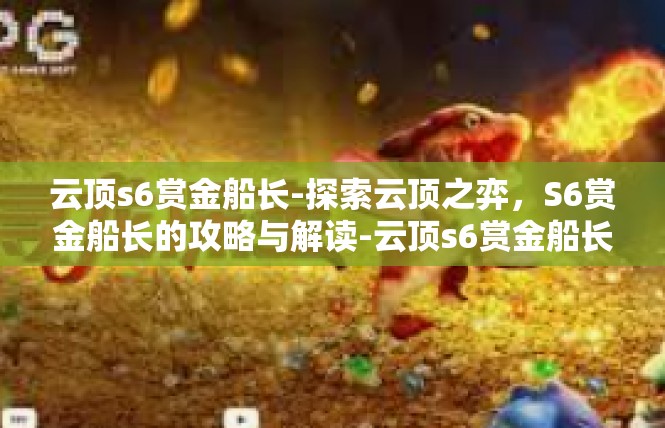云顶s6赏金船长-探索云顶之弈，S6赏金船长的攻略与解读-云顶s6赏金船长