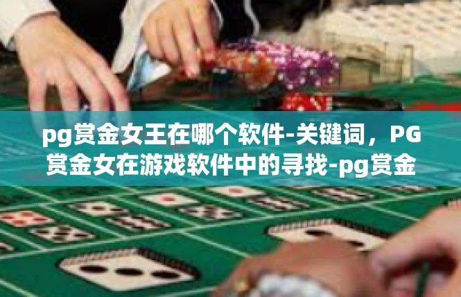 pg赏金女王在哪个软件-关键词，PG赏金女在游戏软件中的寻找-pg赏金女王在哪个软件