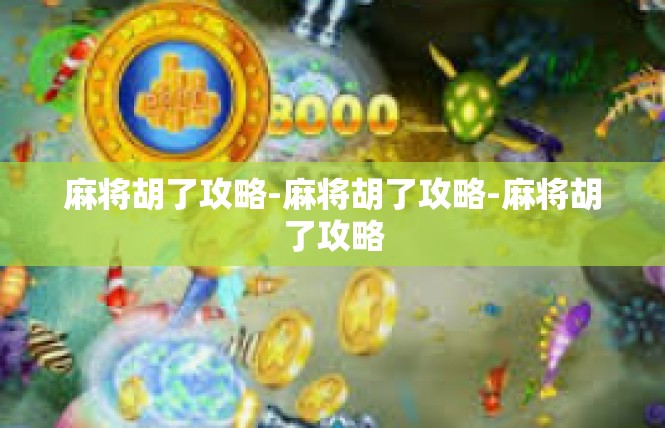 麻将胡了攻略-麻将胡了攻略-麻将胡了攻略