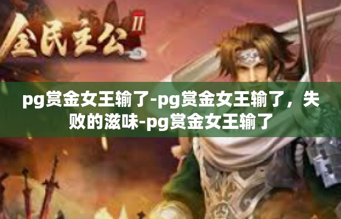 pg赏金女王输了-pg赏金女王输了，失败的滋味-pg赏金女王输了