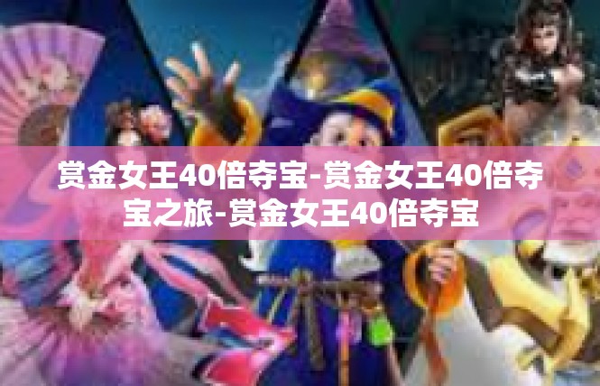 赏金女王40倍夺宝-赏金女王40倍夺宝之旅-赏金女王40倍夺宝