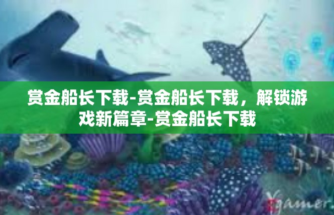 赏金船长下载-赏金船长下载，解锁游戏新篇章-赏金船长下载