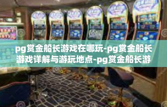 pg赏金船长游戏在哪玩-pg赏金船长游戏详解与游玩地点-pg赏金船长游戏在哪玩