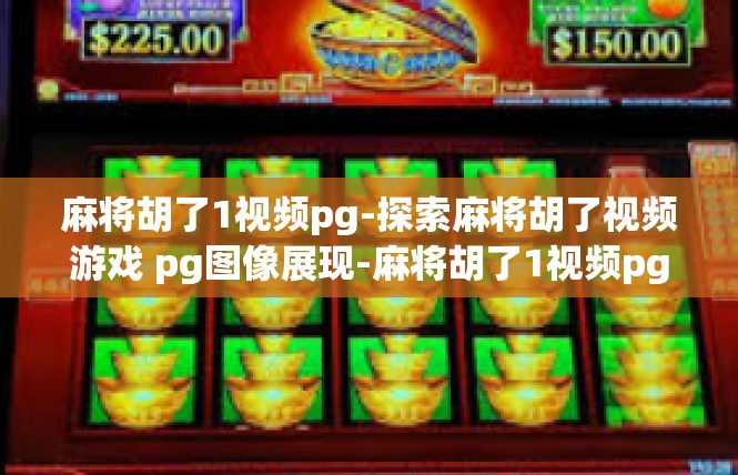 麻将胡了1视频pg-探索麻将胡了视频游戏 pg图像展现-麻将胡了1视频pg