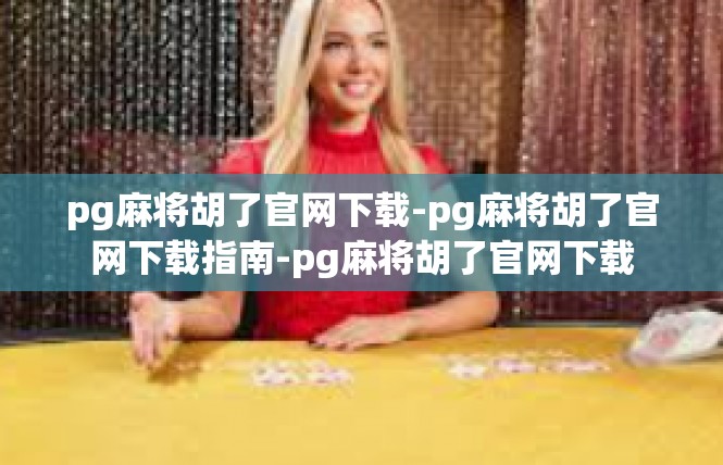 pg麻将胡了官网下载-pg麻将胡了官网下载指南-pg麻将胡了官网下载