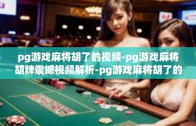 pg游戏麻将胡了的视频-pg游戏麻将胡牌震撼视频解析-pg游戏麻将胡了的视频