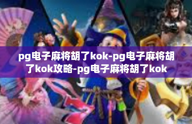pg电子麻将胡了kok-pg电子麻将胡了kok攻略-pg电子麻将胡了kok
