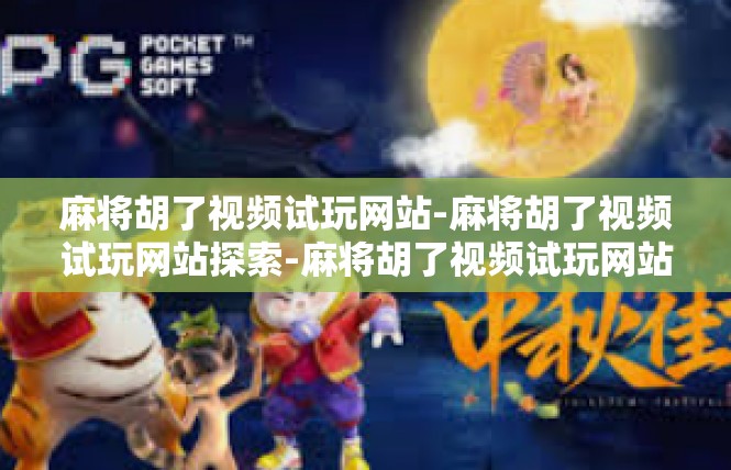 麻将胡了视频试玩网站-麻将胡了视频试玩网站探索-麻将胡了视频试玩网站