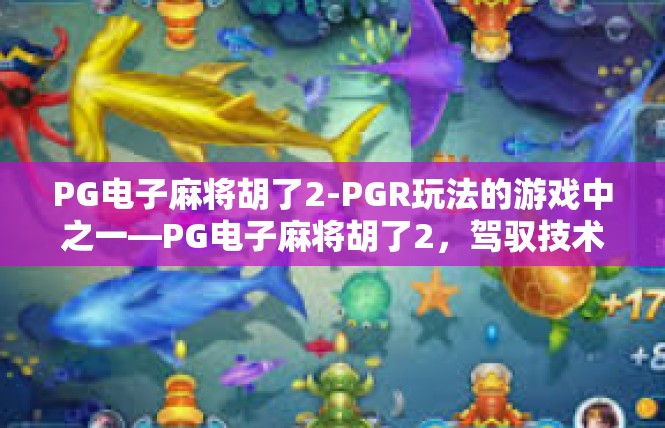PG电子麻将胡了2-PGR玩法的游戏中之一—PG电子麻将胡了2，驾驭技术与休闲的游戏结合-PG电子麻将胡了2