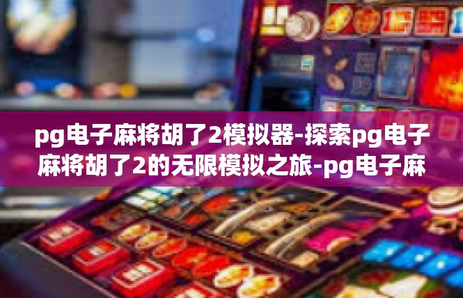 pg电子麻将胡了2模拟器-探索pg电子麻将胡了2的无限模拟之旅-pg电子麻将胡了2模拟器