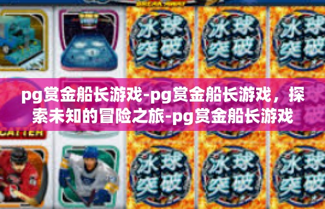 pg赏金船长游戏-pg赏金船长游戏，探索未知的冒险之旅-pg赏金船长游戏