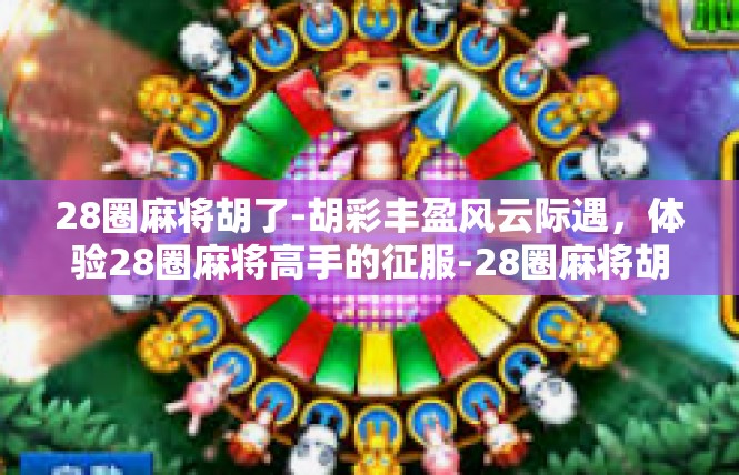 28圈麻将胡了-胡彩丰盈风云际遇，体验28圈麻将高手的征服-28圈麻将胡了