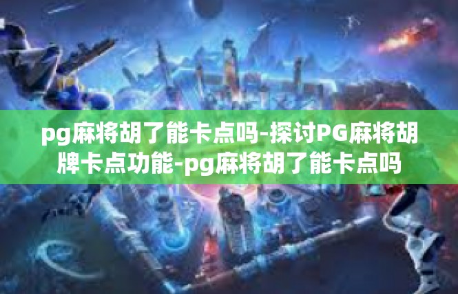 pg麻将胡了能卡点吗-探讨PG麻将胡牌卡点功能-pg麻将胡了能卡点吗