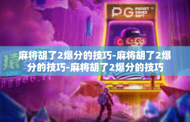 麻将胡了2爆分的技巧-麻将胡了2爆分的技巧-麻将胡了2爆分的技巧