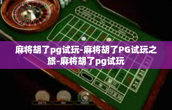 麻将胡了pg试玩-麻将胡了PG试玩之旅-麻将胡了pg试玩