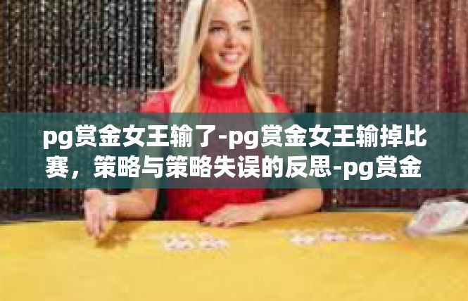 pg赏金女王输了-pg赏金女王输掉比赛，策略与策略失误的反思-pg赏金女王输了