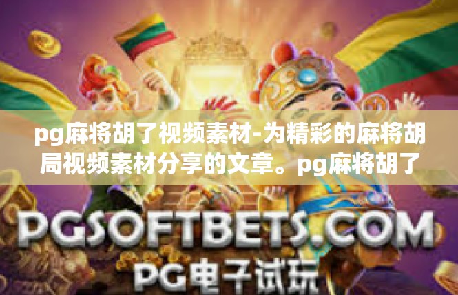 pg麻将胡了视频素材-为精彩的麻将胡局视频素材分享的文章。pg麻将胡了视频素材