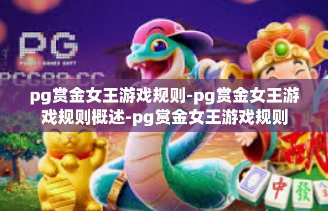 pg赏金女王游戏规则-pg赏金女王游戏规则概述-pg赏金女王游戏规则