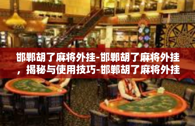 邯郸胡了麻将外挂-邯郸胡了麻将外挂，揭秘与使用技巧-邯郸胡了麻将外挂