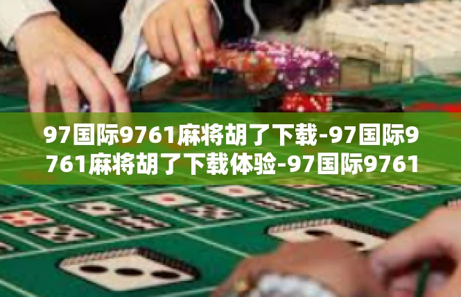 97国际9761麻将胡了下载-97国际9761麻将胡了下载体验-97国际9761麻将胡了下载